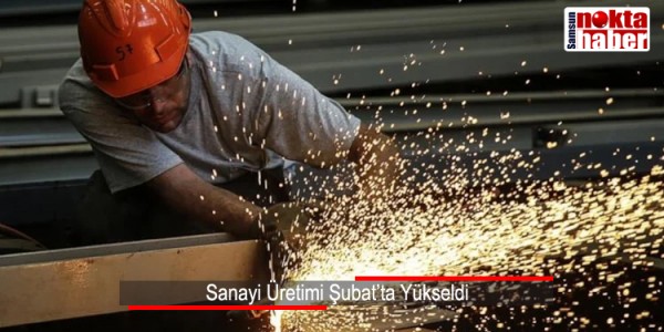 Sanayi Üretimi Şubat’ta Yükseldi